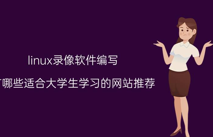 linux录像软件编写 有哪些适合大学生学习的网站推荐？